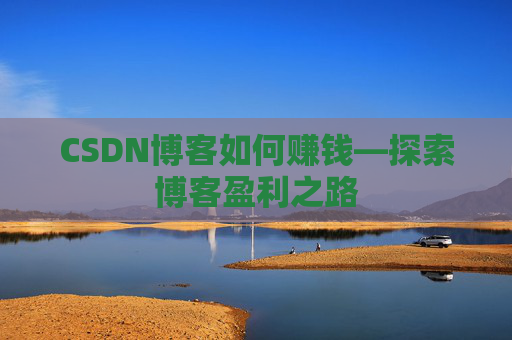 CSDN博客如何赚钱—探索博客盈利之路
