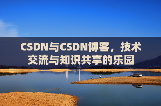 CSDN与CSDN博客，技术交流与知识共享的乐园