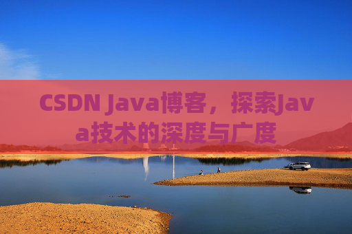 CSDN Java博客，探索Java技术的深度与广度